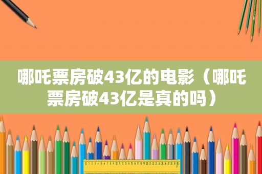 哪吒票房破43亿的电影（哪吒票房破43亿是真的吗）