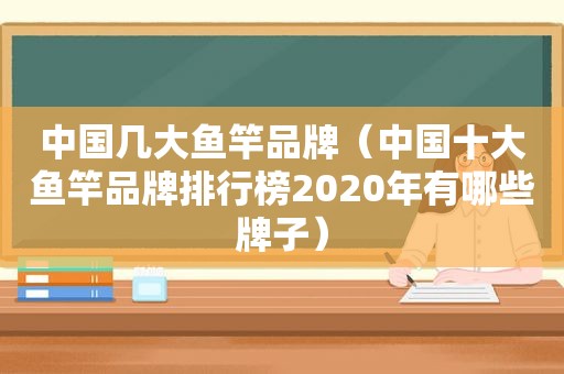 中国几大鱼竿品牌（中国十大鱼竿品牌排行榜2020年有哪些牌子）