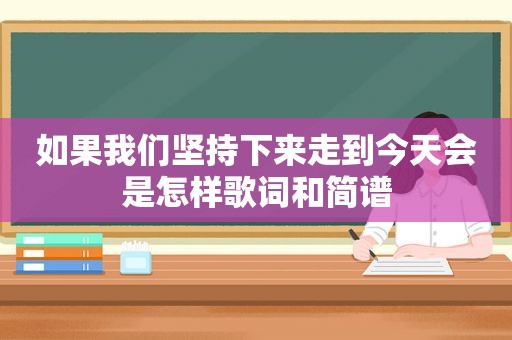 如果我们坚持下来走到今天会是怎样歌词和简谱