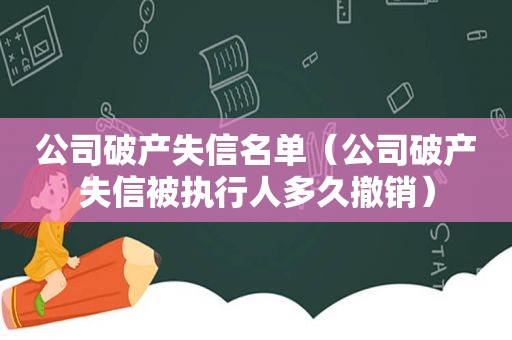 公司破产失信名单（公司破产失信被执行人多久撤销）