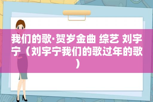 我们的歌·贺岁金曲 综艺 刘宇宁（刘宇宁我们的歌过年的歌）