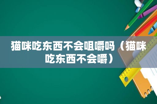 猫咪吃东西不会咀嚼吗（猫咪吃东西不会嚼）