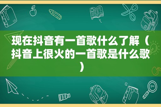 现在抖音有一首歌什么了解（抖音上很火的一首歌是什么歌）