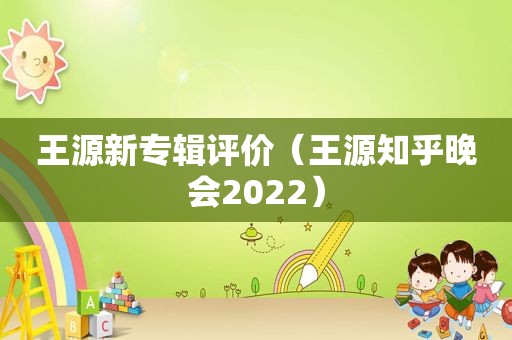 王源新专辑评价（王源知乎晚会2022）