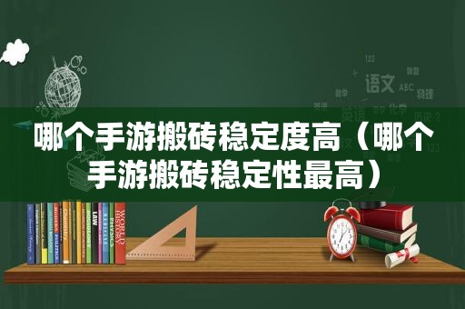 哪个手游搬砖稳定度高（哪个手游搬砖稳定性最高）