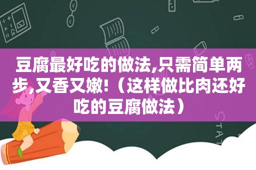 豆腐最好吃的做法,只需简单两步,又香又嫩!（这样做比肉还好吃的豆腐做法）