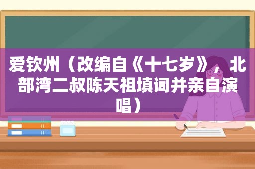 爱钦州（改编自《十七岁》，北部湾二叔陈天祖填词并亲自演唱）