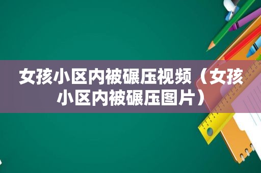 女孩小区内被碾压视频（女孩小区内被碾压图片）