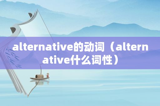 alternative的动词（alternative什么词性）