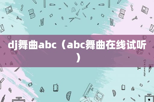 dj舞曲abc（abc舞曲在线试听）