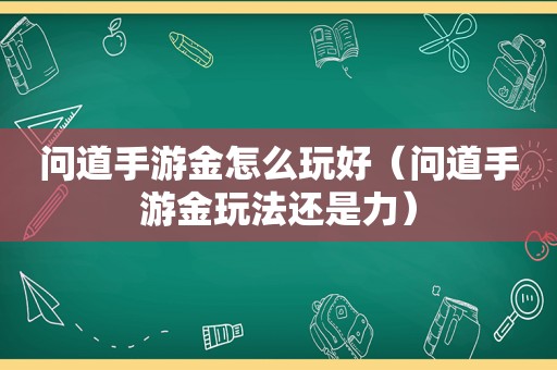 问道手游金怎么玩好（问道手游金玩法还是力）