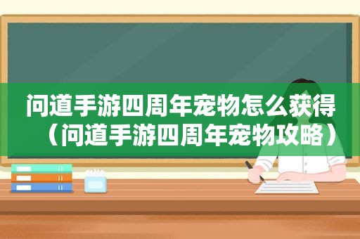 问道手游四周年宠物怎么获得（问道手游四周年宠物攻略）