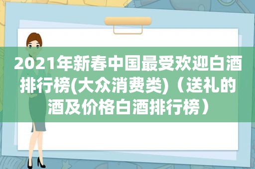 2021年新春中国最受欢迎白酒排行榜(大众消费类)（送礼的酒及价格白酒排行榜）