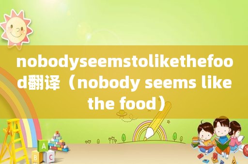 nobodyseemstolikethefood翻译（nobody seems like the food）