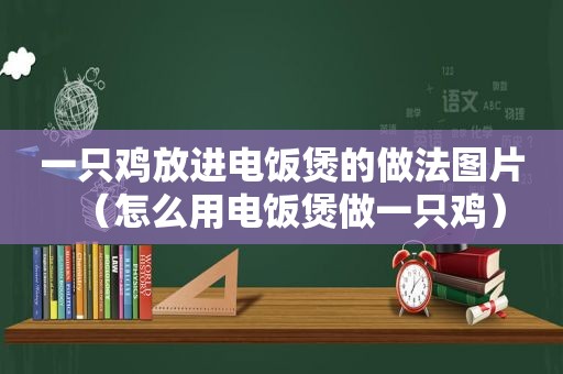 一只鸡放进电饭煲的做法图片（怎么用电饭煲做一只鸡）