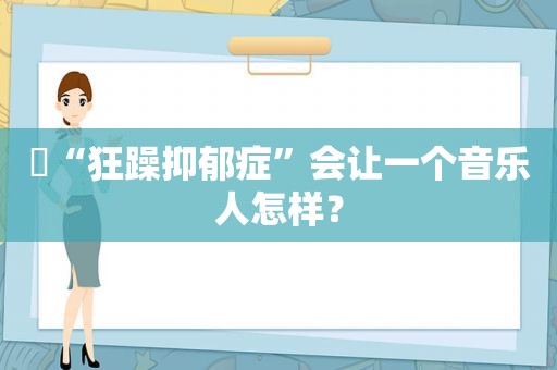 ​“狂躁抑郁症”会让一个音乐人怎样？