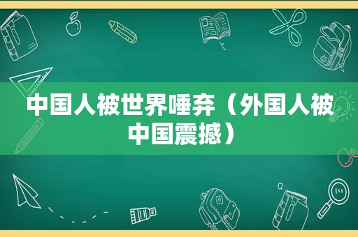 中国人被世界唾弃（外国人被中国震撼）