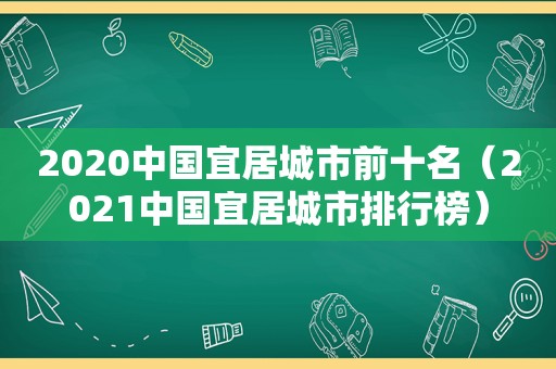 2020中国宜居城市前十名（2021中国宜居城市排行榜）