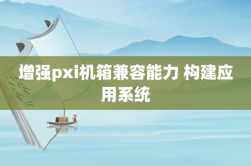 增强pxi机箱兼容能力 构建应用系统