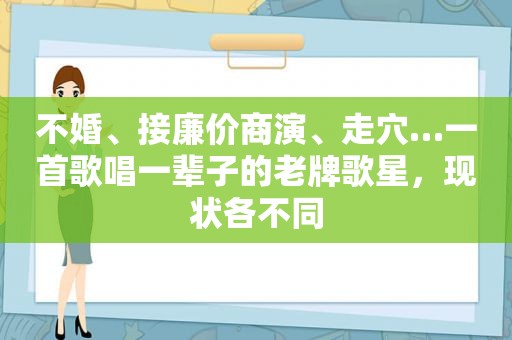 不婚、接廉价商演、走穴…一首歌唱一辈子的老牌歌星，现状各不同