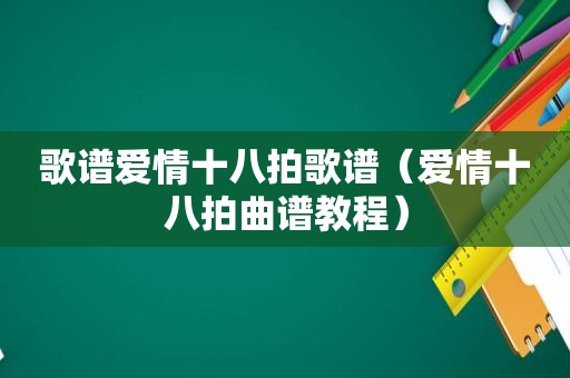 歌谱爱情十八拍歌谱（爱情十八拍曲谱教程）