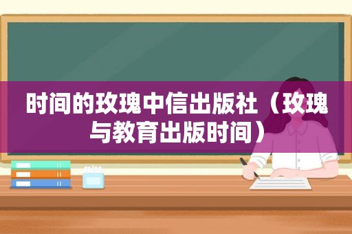 时间的玫瑰中信出版社（玫瑰与教育出版时间）