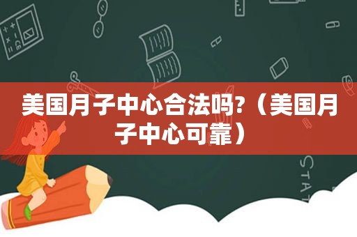 美国月子中心合法吗?（美国月子中心可靠）