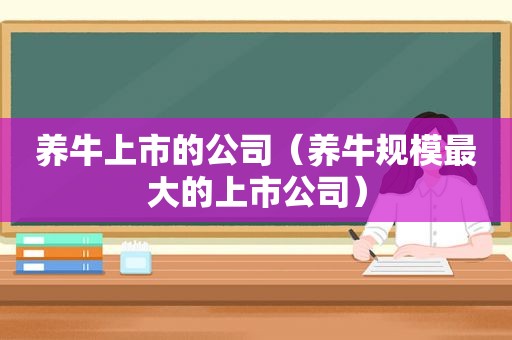 养牛上市的公司（养牛规模最大的上市公司）