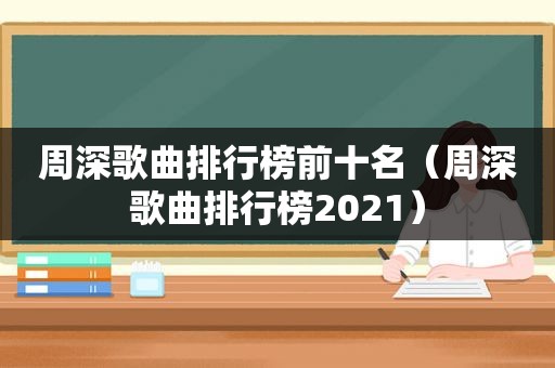 周深歌曲排行榜前十名（周深歌曲排行榜2021）