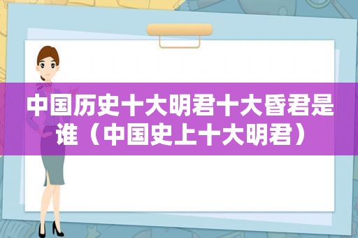 中国历史十大明君十大昏君是谁（中国史上十大明君）