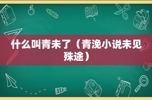 什么叫青未了（青浼小说未见殊途）