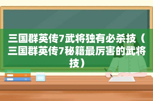 三国群英传7武将独有必杀技（三国群英传7秘籍最厉害的武将技）