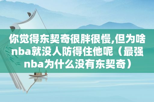 你觉得东契奇很胖很慢,但为啥nba就没人防得住他呢（最强nba为什么没有东契奇）