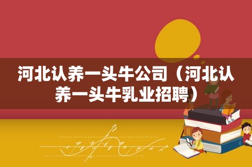 河北认养一头牛公司（河北认养一头牛乳业招聘）