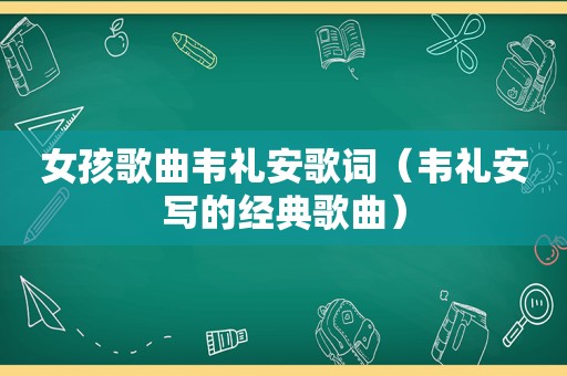 女孩歌曲韦礼安歌词（韦礼安写的经典歌曲）