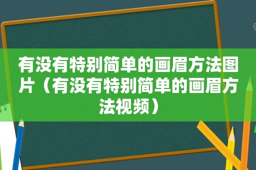 有没有特别简单的画眉方法图片（有没有特别简单的画眉方法视频）