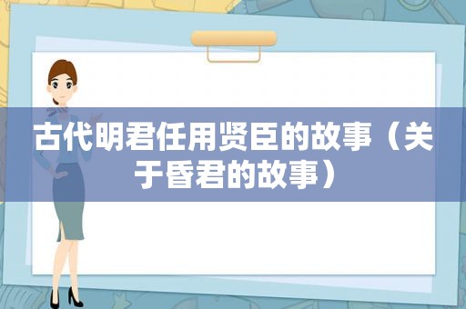 古代明君任用贤臣的故事（关于昏君的故事）