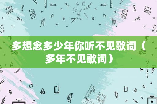 多想念多少年你听不见歌词（多年不见歌词）