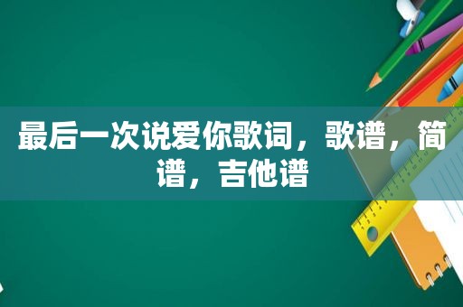 最后一次说爱你歌词，歌谱，简谱，吉他谱