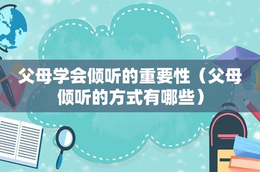 父母学会倾听的重要性（父母倾听的方式有哪些）