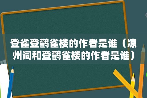 登雀登鹳雀楼的作者是谁（凉州词和登鹳雀楼的作者是谁）