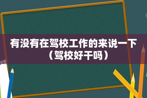 有没有在驾校工作的来说一下（驾校好干吗）