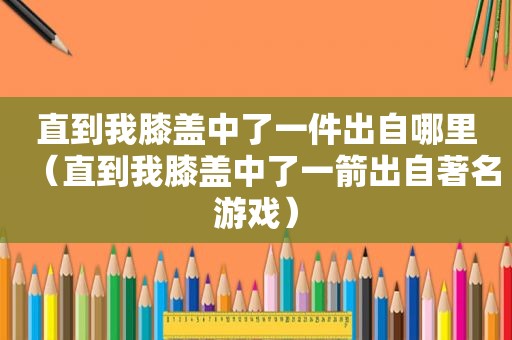 直到我膝盖中了一件出自哪里（直到我膝盖中了一箭出自著名游戏）