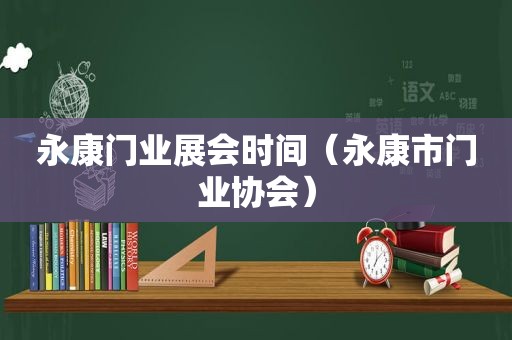 永康门业展会时间（永康市门业协会）