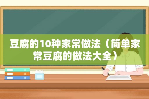 豆腐的10种家常做法（简单家常豆腐的做法大全）