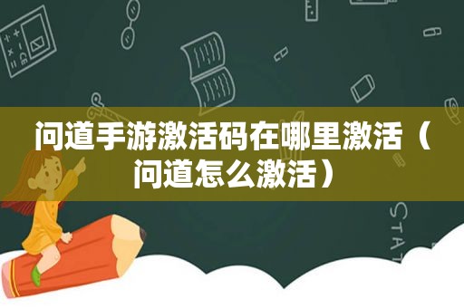 问道手游激活码在哪里激活（问道怎么激活）