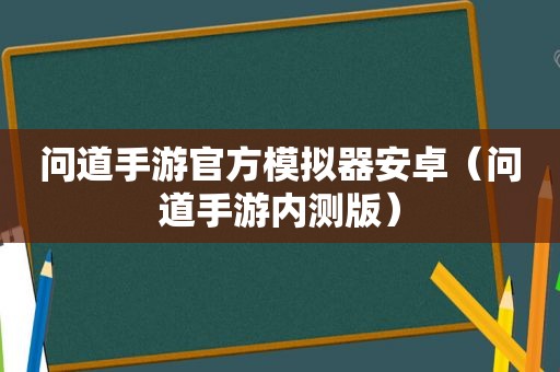 问道手游官方模拟器安卓（问道手游内测版）