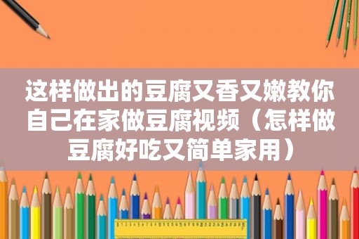 这样做出的豆腐又香又嫩教你自己在家做豆腐视频（怎样做豆腐好吃又简单家用）