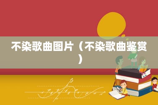 不染歌曲图片（不染歌曲鉴赏）