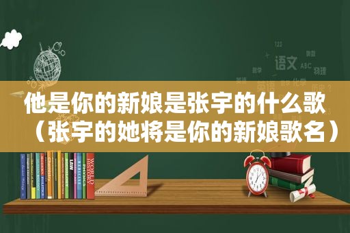 他是你的新娘是张宇的什么歌（张宇的她将是你的新娘歌名）